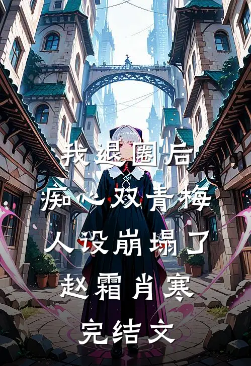 我退圈后，痴心双青梅人设崩塌了。赵霜肖寒完结文