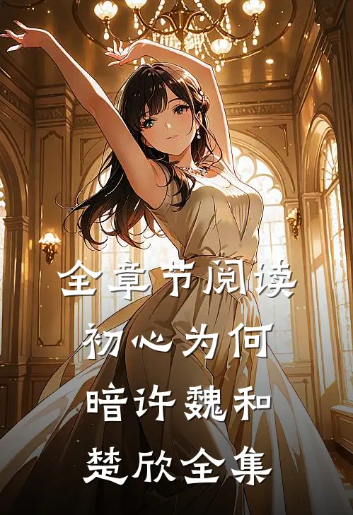 全章节阅读初心为何暗许魏和楚欣全集