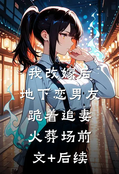 我改嫁后，地下恋男友跪着追妻火葬场前文+后续