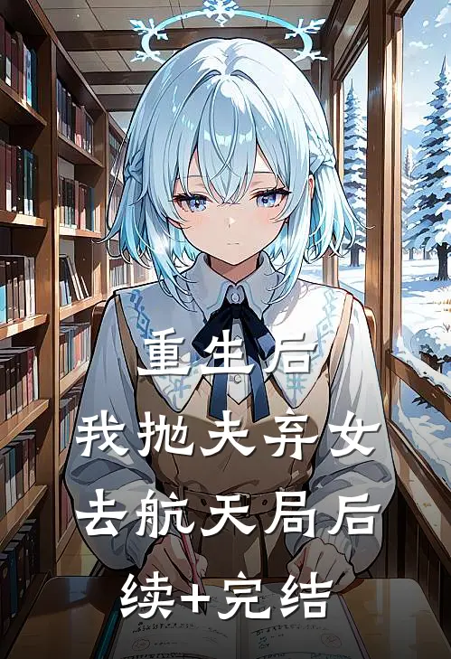 重生后，我抛夫弃女去航天局后续+完结