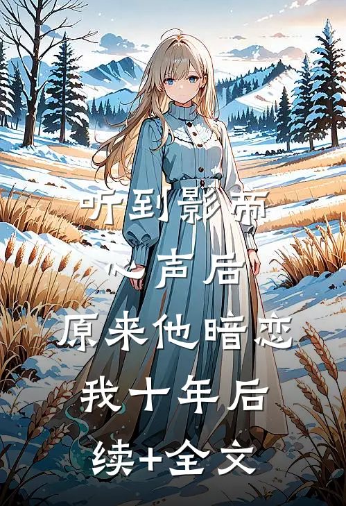 听到影帝心声后，原来他暗恋我十年后续+全文