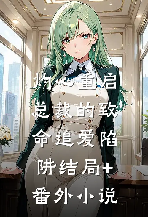 灼心重启：总裁的致命追爱陷阱结局+番外小说