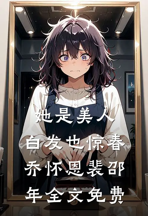 她是美人，白发也惊春乔怀恩裴邵年全文免费