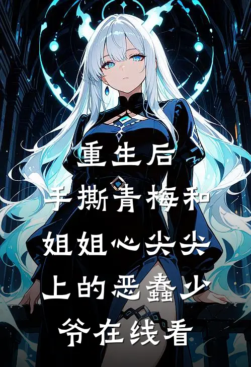 重生后，手撕青梅和姐姐心尖尖上的恶蠢少爷在线看