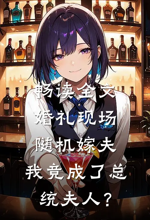 畅读全文婚礼现场随机嫁夫，我竟成了总统夫人？