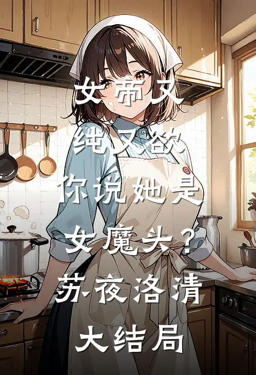 女帝又纯又欲，你说她是女魔头？苏夜洛清大结局