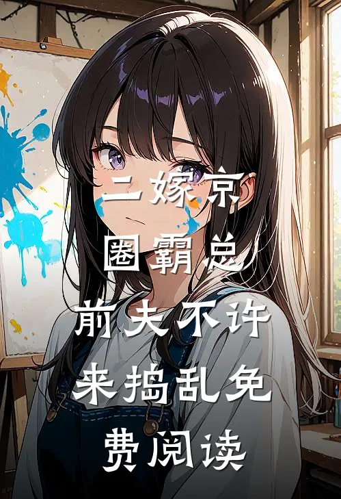 二嫁京圈霸总，前夫不许来捣乱免费阅读