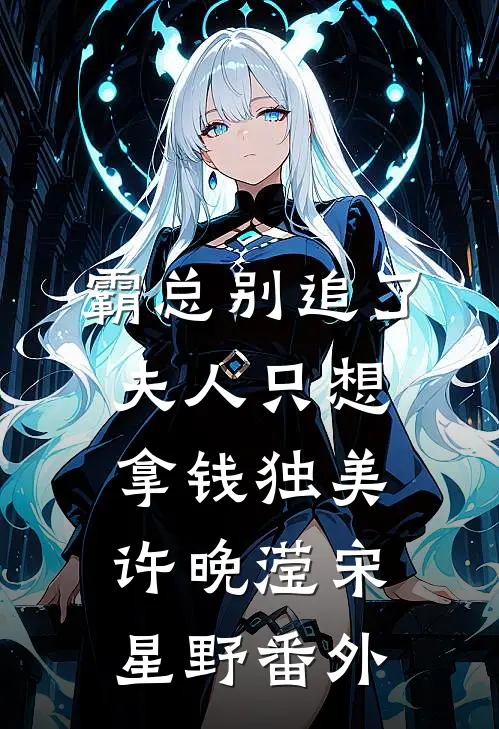 霸总别追了，夫人只想拿钱独美许晚滢宋星野 番外
