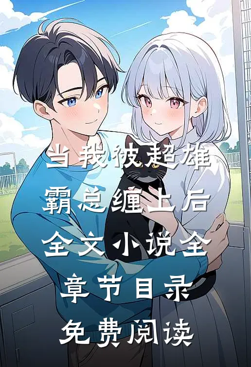 当我被超雄霸总缠上后全文小说全章节目录免费阅读