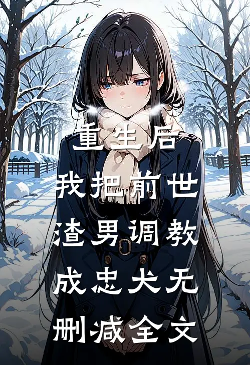 重生后，我把前世渣男调教成忠犬无删减全文