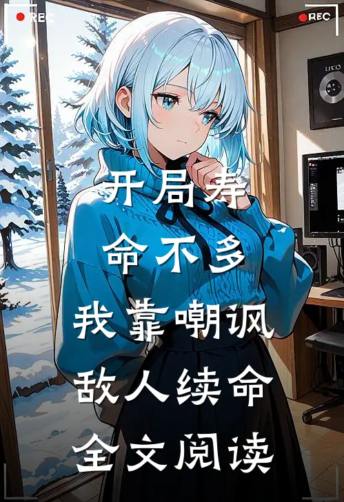 开局寿命不多，我靠嘲讽敌人续命全文阅读