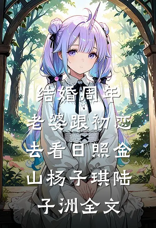 结婚周年，老婆跟初恋去看日照金山杨子琪陆子洲全文