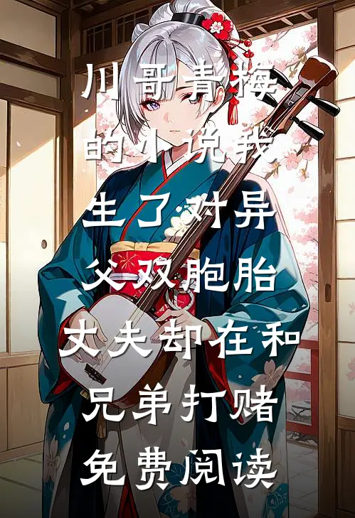 川哥青梅的小说我生了对异父双胞胎，丈夫却在和兄弟打赌免费阅读