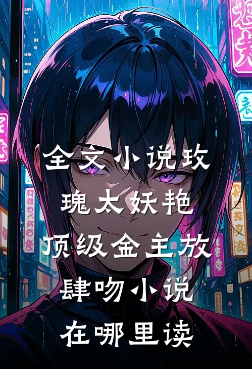 全文小说玫瑰太妖艳,顶级金主放肆吻小说在哪里读