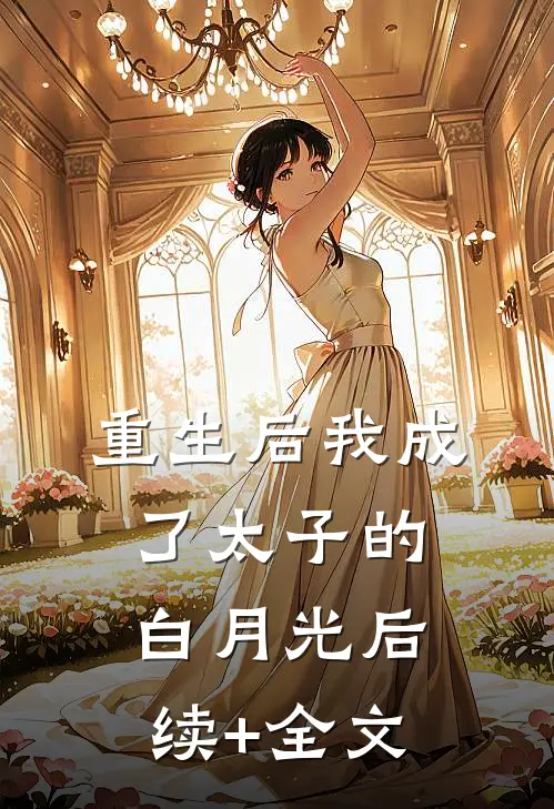 重生后我成了太子的白月光后续+全文