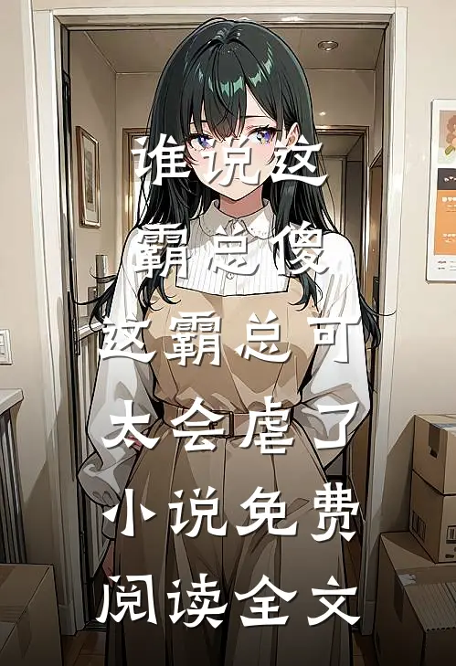 谁说这霸总傻，这霸总可太会虐了小说免费阅读全文