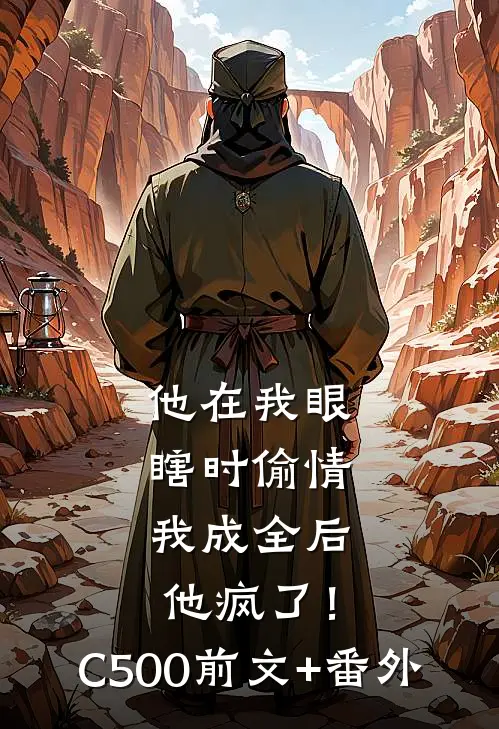 他在我眼瞎时偷情，我成全后他疯了！C500前文+番外