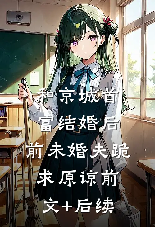 和京城首富结婚后，前未婚夫跪求原谅前文+后续