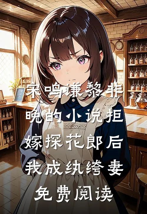 宋鸣谦黎非晚的小说拒嫁探花郎后，我成纨绔妻免费阅读
