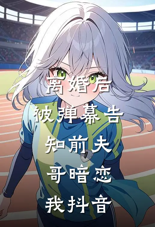离婚后，被弹幕告知前夫哥暗恋我抖音