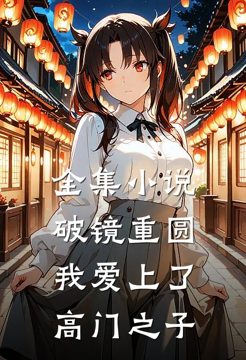 全集小说破镜重圆：我爱上了高门之子
