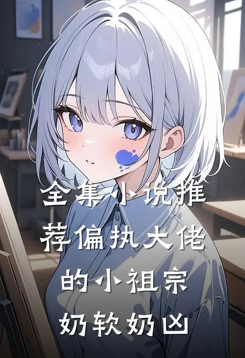 全集小说推荐偏执大佬的小祖宗奶软奶凶