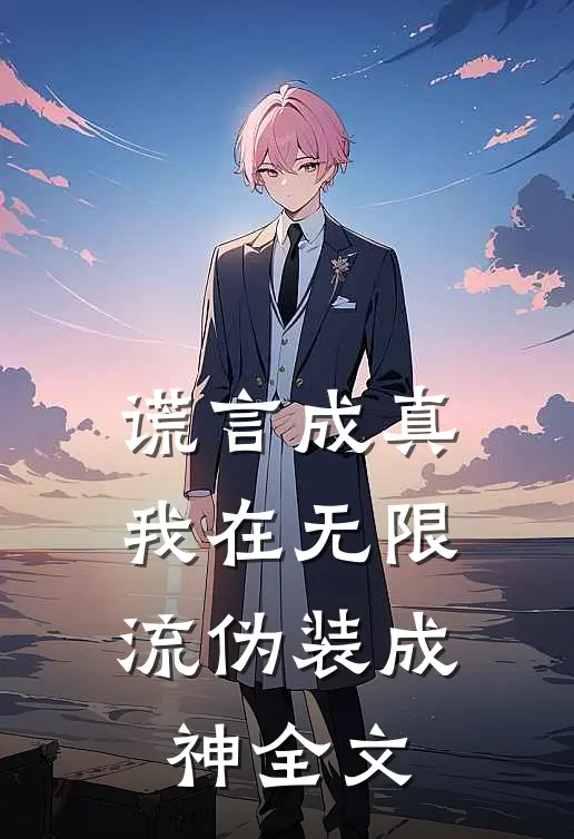 谎言成真：我在无限流伪装成神全文