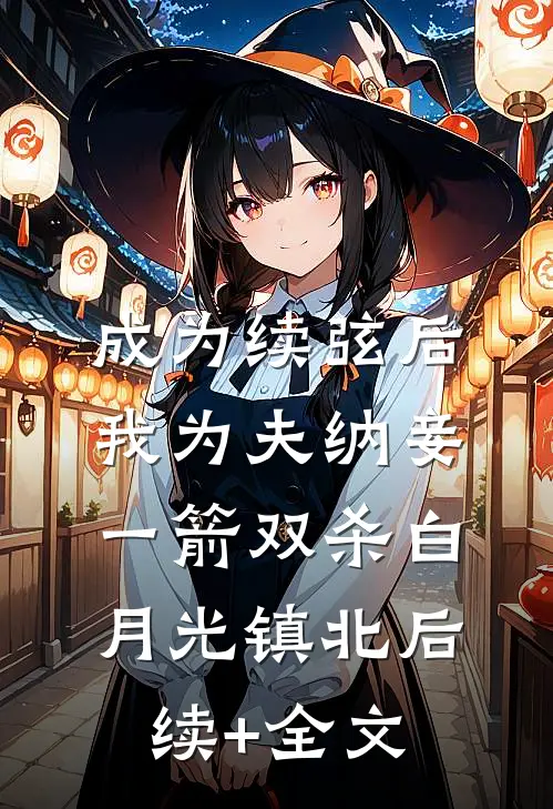 成为续弦后我为夫纳妾，一箭双杀白月光镇北后续+全文