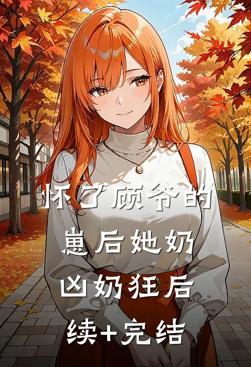 怀了顾爷的崽后她奶凶奶狂后续+完结