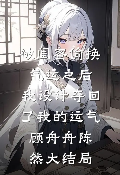 被闺蜜偷换气运之后，我设计夺回了我的运气顾舟舟陈然大结局