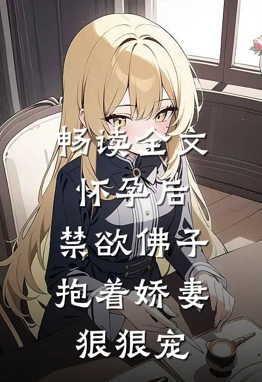 畅读全文怀孕后，禁欲佛子抱着娇妻狠狠宠