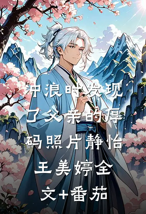 冲浪时发现了父亲的厚码照片静怡王美婷全文+番茄