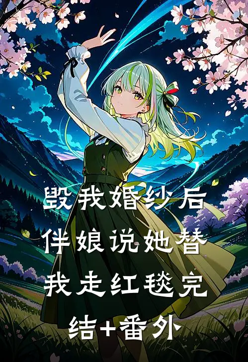 毁我婚纱后，伴娘说她替我走红毯完结+番外
