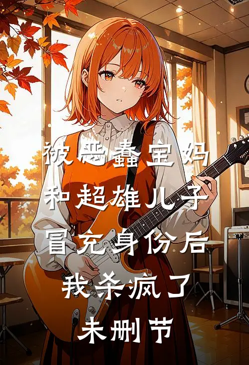 被恶蠢宝妈和超雄儿子冒充身份后，我杀疯了未删节