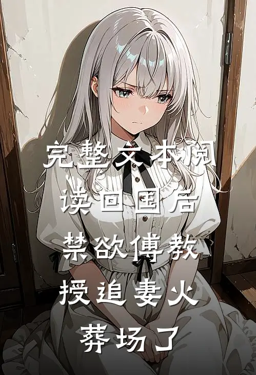 完整文本阅读回国后,禁欲傅教授追妻火葬场了