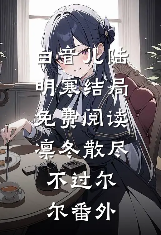 白音儿陆明寒结局免费阅读凛冬散尽，不过尔尔番外