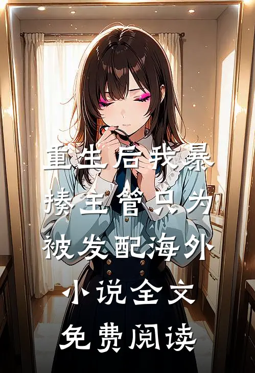 重生后我暴揍主管只为被发配海外小说全文免费阅读