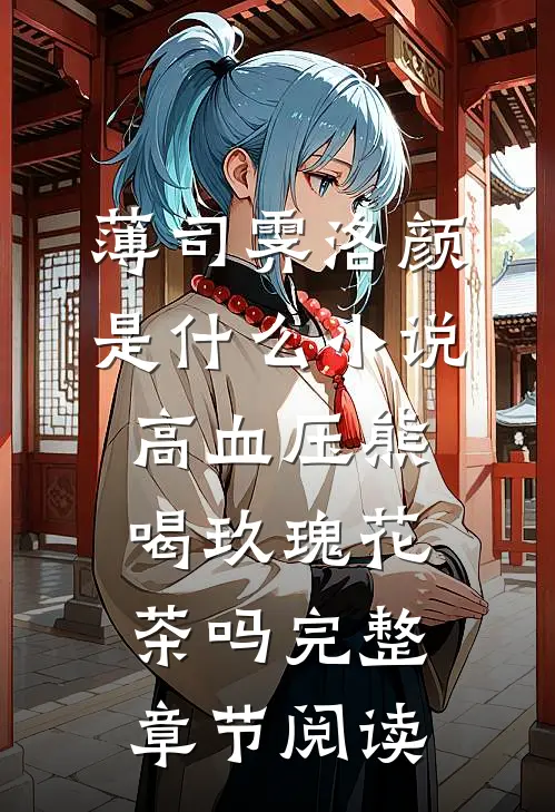 薄司霁洛颜是什么小说高血压熊喝玖瑰花茶吗完整章节阅读