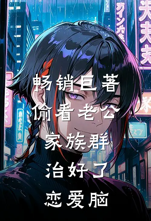 畅销巨著偷看老公家族群，治好了恋爱脑