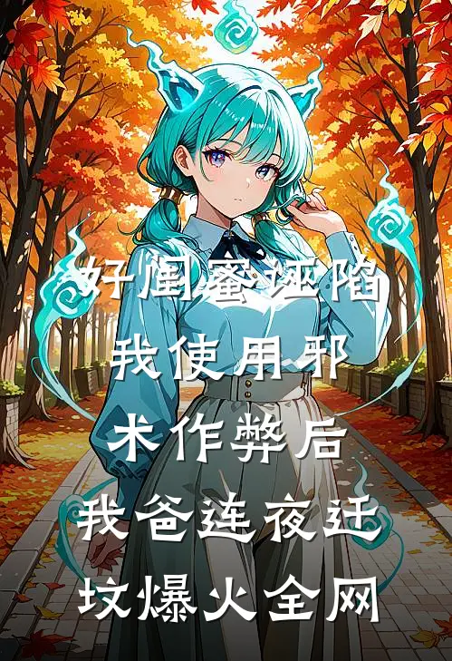 好闺蜜诬陷我使用邪术作弊后，我爸连夜迁坟爆火全网