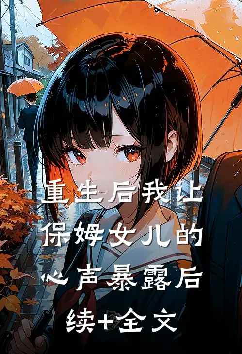 重生后我让保姆女儿的心声暴露后续+全文