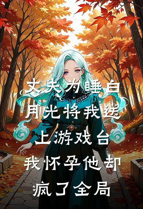 丈夫为睡白月光将我送上游戏台，我怀孕他却疯了全局