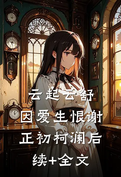 云起云舒，因爱生恨谢正初柯澜后续+全文