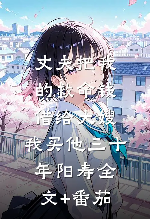 丈夫把我的救命钱借给大嫂，我买他三十年阳寿全文+番茄