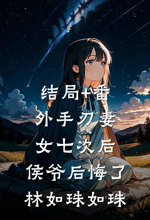 结局+番外手刃妻女七次后，侯爷后悔了林如珠如珠