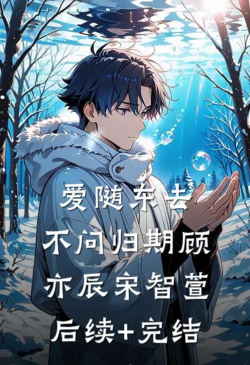 爱随东去，不问归期顾亦辰宋智萱后续+完结