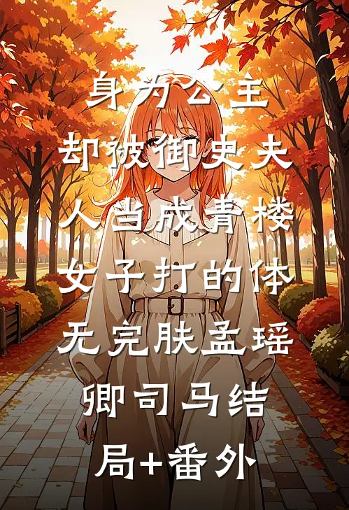 身为公主，却被御史夫人当成青楼女子打的体无完肤孟瑶卿司马结局+番外