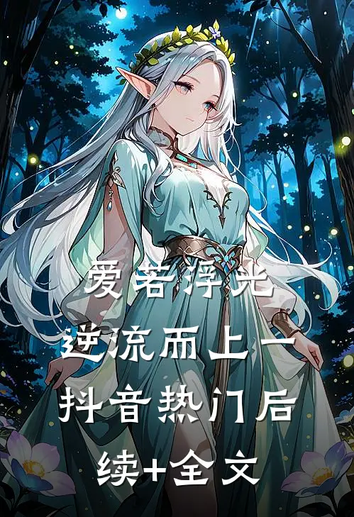 爱若浮光，逆流而上（一）抖音热门后续+全文