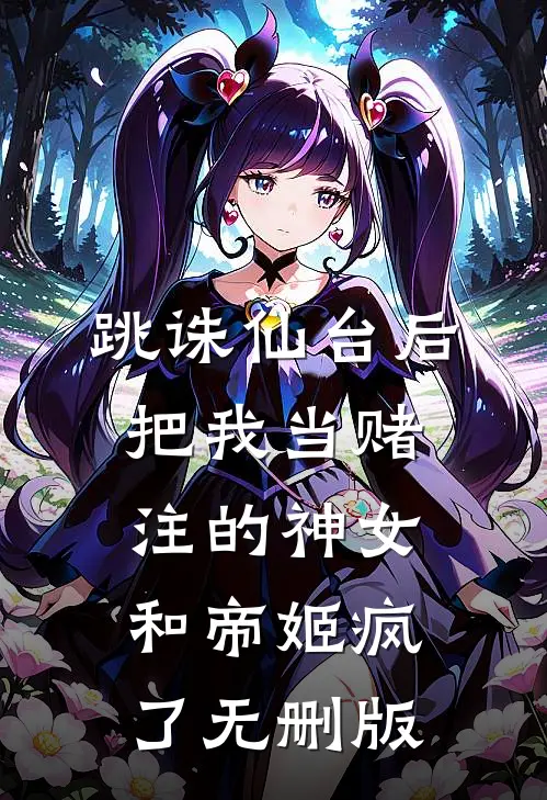 跳诛仙台后，把我当赌注的神女和帝姬疯了无删版