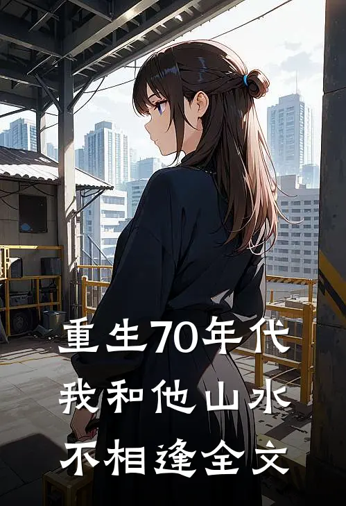 重生70年代，我和他山水不相逢全文